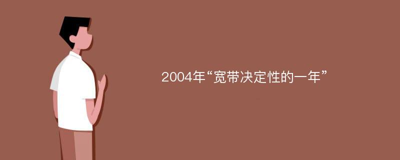 2004年“宽带决定性的一年”
