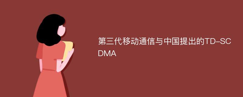 第三代移动通信与中国提出的TD-SCDMA