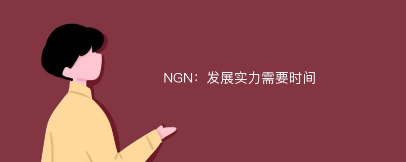 NGN：发展实力需要时间