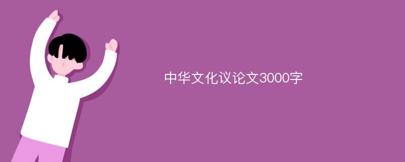 中华文化议论文3000字