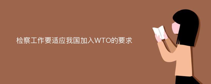 检察工作要适应我国加入WTO的要求