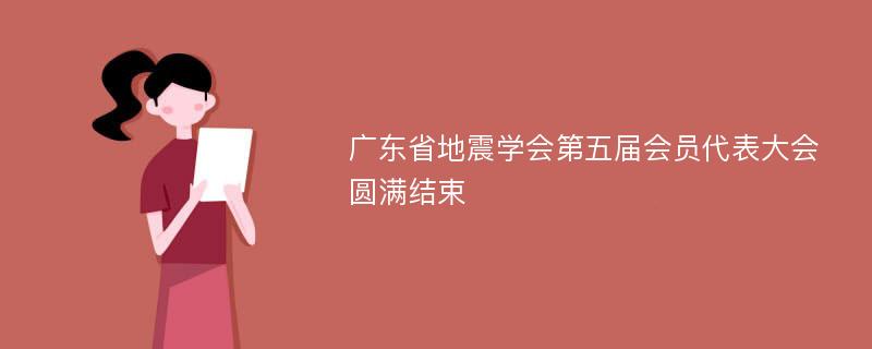 广东省地震学会第五届会员代表大会圆满结束