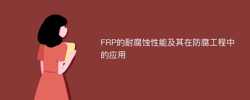 FRP的耐腐蚀性能及其在防腐工程中的应用