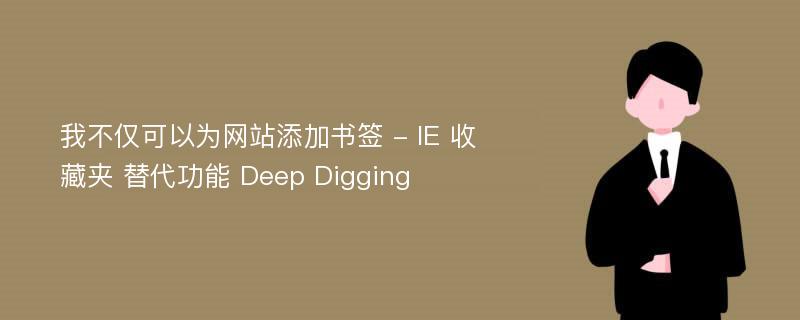 我不仅可以为网站添加书签 - IE 收藏夹 替代功能 Deep Digging